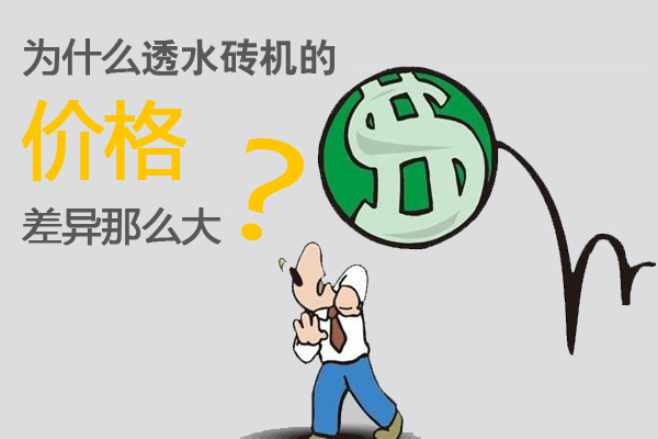 為什么透水磚機(jī)價格差異那么大 為什么透水磚機(jī)價格差異那么大